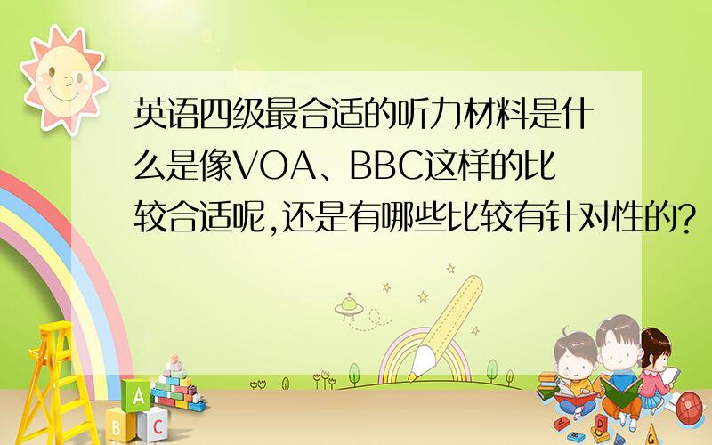 英语四级最合适的听力材料是什么是像VOA、BBC这样的比较合适呢,还是有哪些比较有针对性的?