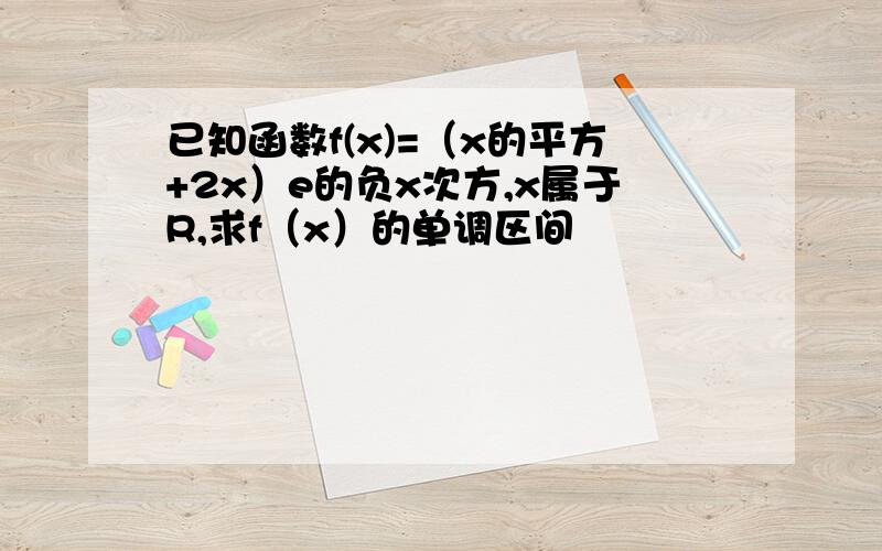 已知函数f(x)=（x的平方+2x）e的负x次方,x属于R,求f（x）的单调区间