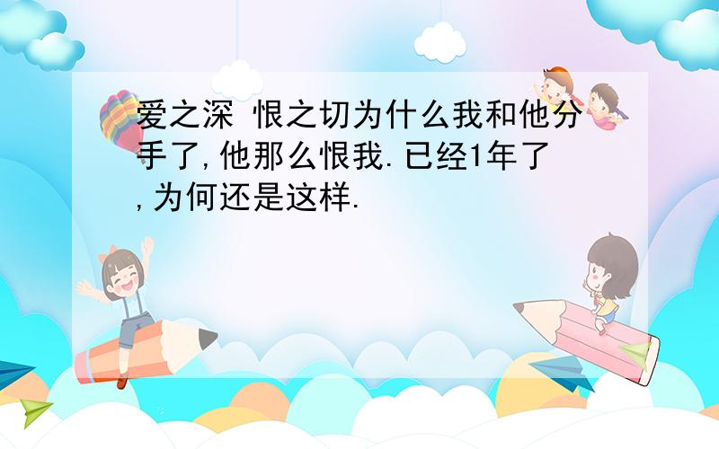 爱之深 恨之切为什么我和他分手了,他那么恨我.已经1年了,为何还是这样.