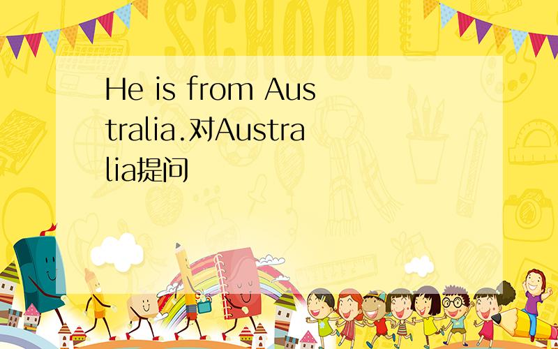 He is from Australia.对Australia提问