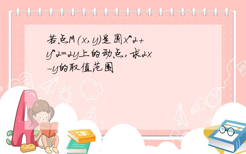 若点M(x,y)是圆x^2+y^2=2y上的动点,求2x-y的取值范围