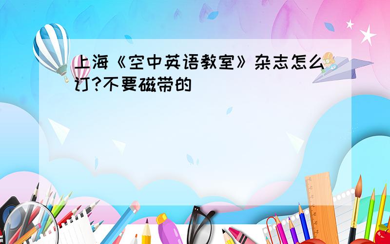 上海《空中英语教室》杂志怎么订?不要磁带的