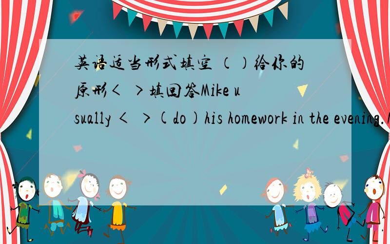 英语适当形式填空 （）给你的原形< >填回答Mike usually < >(do)his homework in the evening.My mother likes< >(cook)very much.