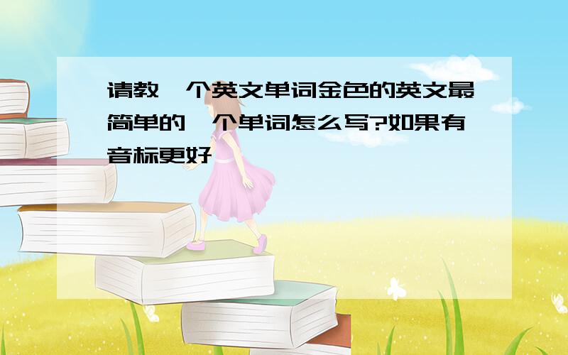 请教一个英文单词金色的英文最简单的一个单词怎么写?如果有音标更好,