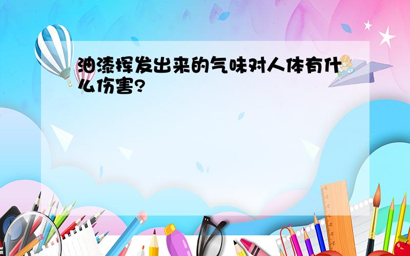 油漆挥发出来的气味对人体有什么伤害?