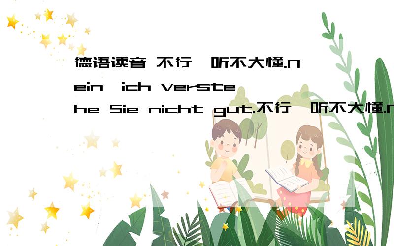 德语读音 不行,听不大懂.Nein,ich verstehe Sie nicht gut.不行,听不大懂.Nein,ich verstehe Sie nicht gut.德语读音是不是很清晰的,包括词尾都发音的,比如这里的nicht gut是不是nisht gut,都发音,还是只发出nish g