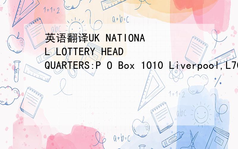 英语翻译UK NATIONAL LOTTERY HEADQUARTERS:P O Box 1010 Liverpool,L70 1NL UNITED KINGDOM (Customer Services)FROM:UNITED KINGDOM NATIONAL LOTTERY.WINNING NOTICE FOR CATEGORY 