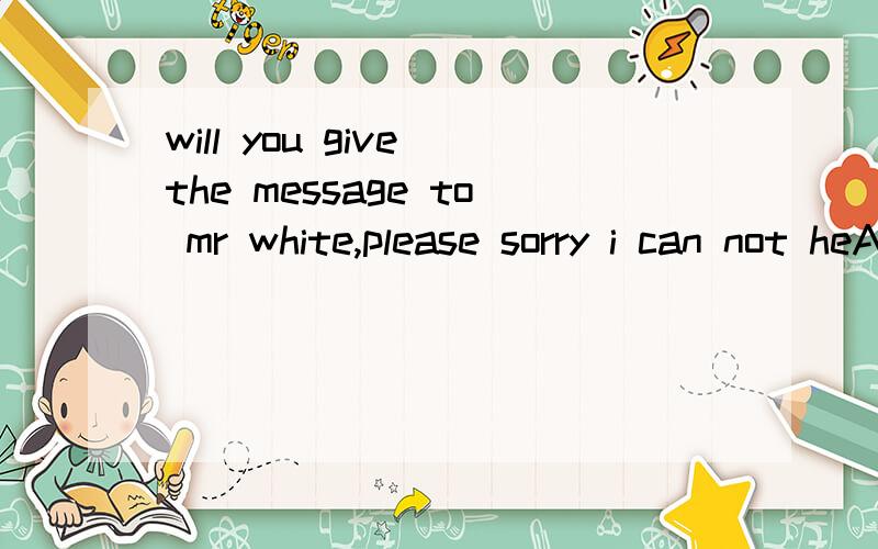 will you give the message to mr white,please sorry i can not heA does not any more work hereB does not any longer here workCdoes not work any more here D does not work here any longer