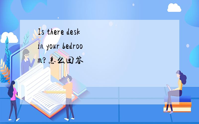 Is there desk in your bedroom?怎么回答