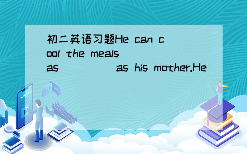 初二英语习题He can cool the meals as ____ as his mother.He ____ (死去) last year. He is ____ (死去)for 1 year. Thanks