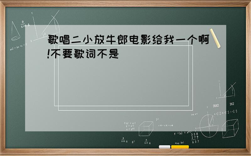 歌唱二小放牛郎电影给我一个啊!不要歌词不是