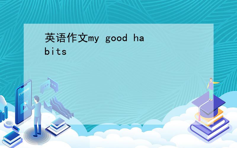 英语作文my good habits