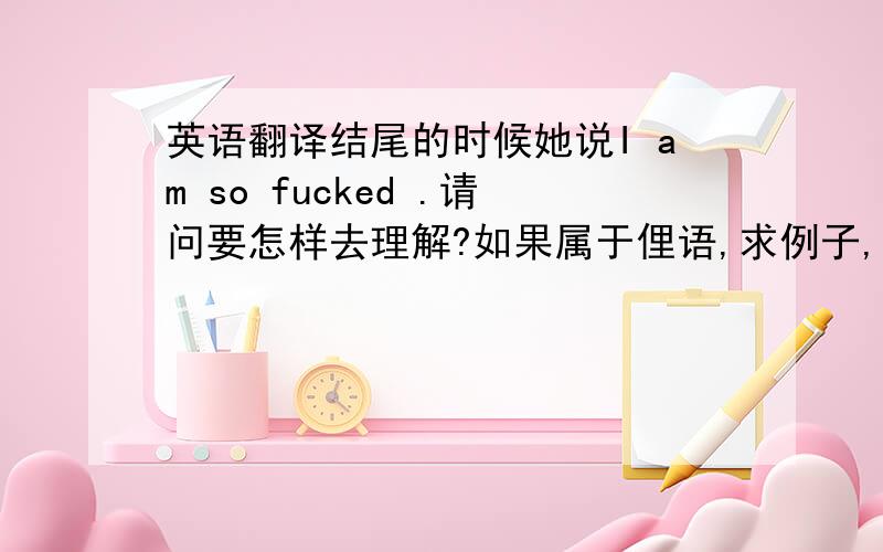 英语翻译结尾的时候她说I am so fucked .请问要怎样去理解?如果属于俚语,求例子,