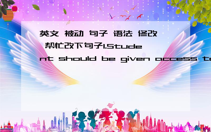 英文 被动 句子 语法 修改 帮忙改下句子1.Student should be given access to a wide variety of information and support.这句话 说的对吗 有什么语法错误吗