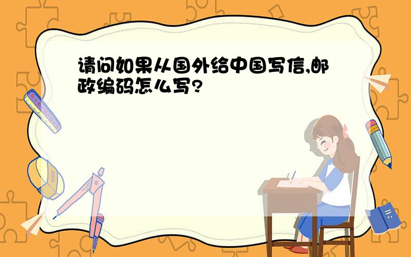 请问如果从国外给中国写信,邮政编码怎么写?