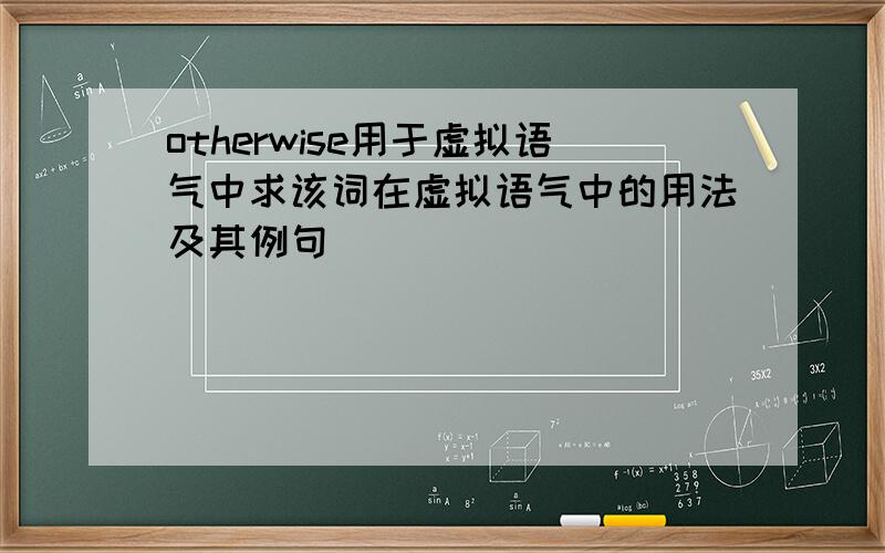 otherwise用于虚拟语气中求该词在虚拟语气中的用法及其例句