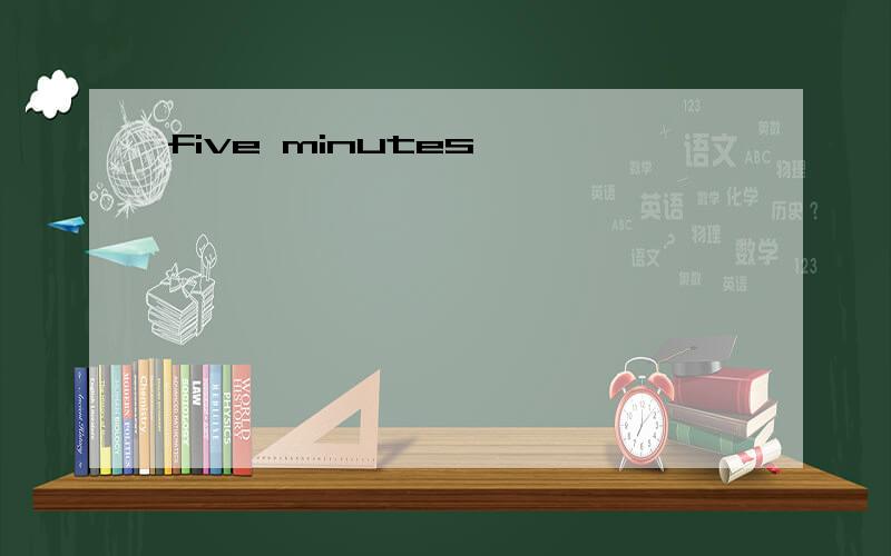 five minutes