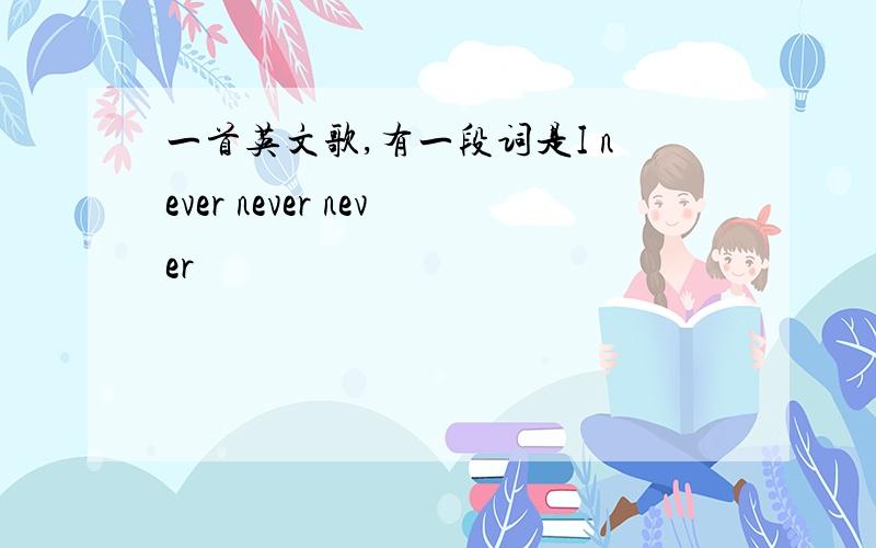 一首英文歌,有一段词是I never never never