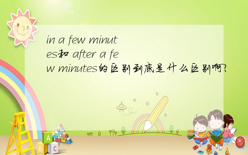 in a few minutes和 after a few minutes的区别到底是什么区别啊?