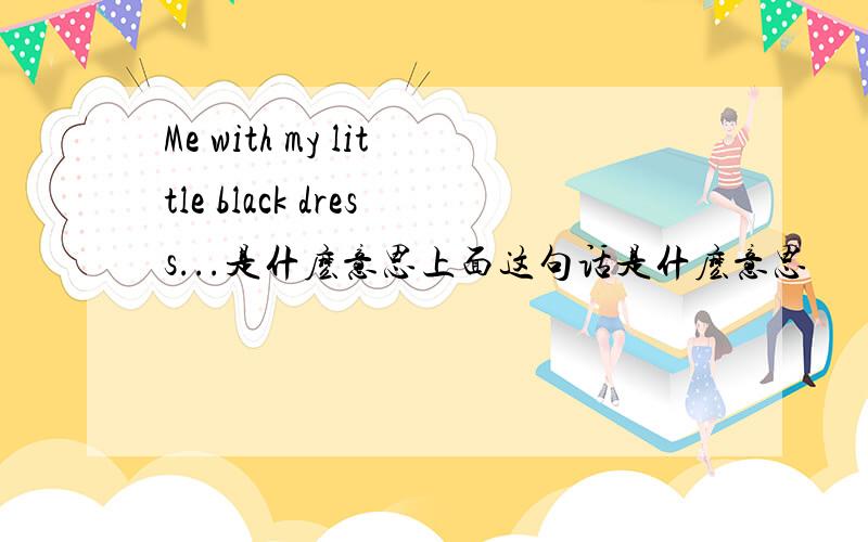 Me with my little black dress...是什麽意思上面这句话是什麽意思