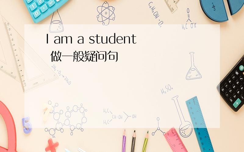 I am a student 做一般疑问句