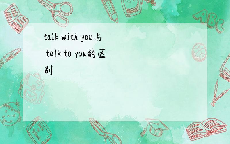 talk with you与 talk to you的区别