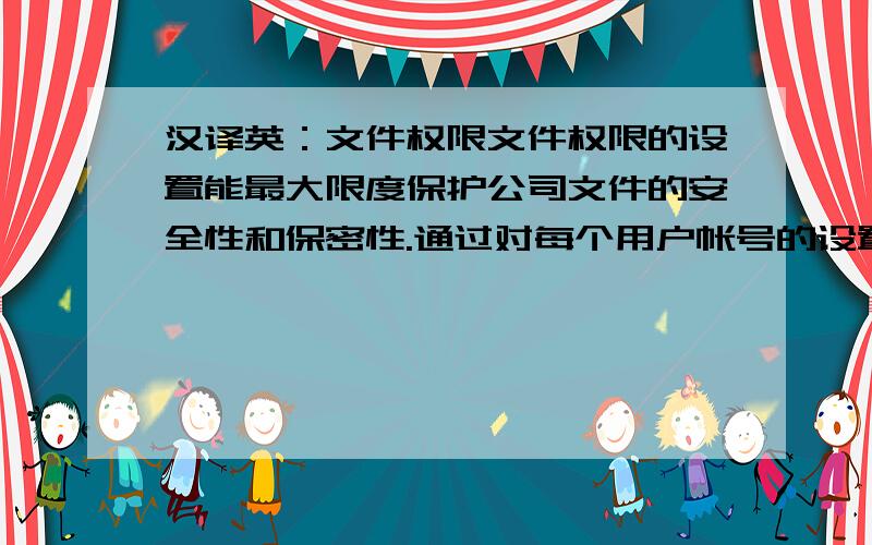 汉译英：文件权限文件权限的设置能最大限度保护公司文件的安全性和保密性.通过对每个用户帐号的设置来达到对文件权限的保护