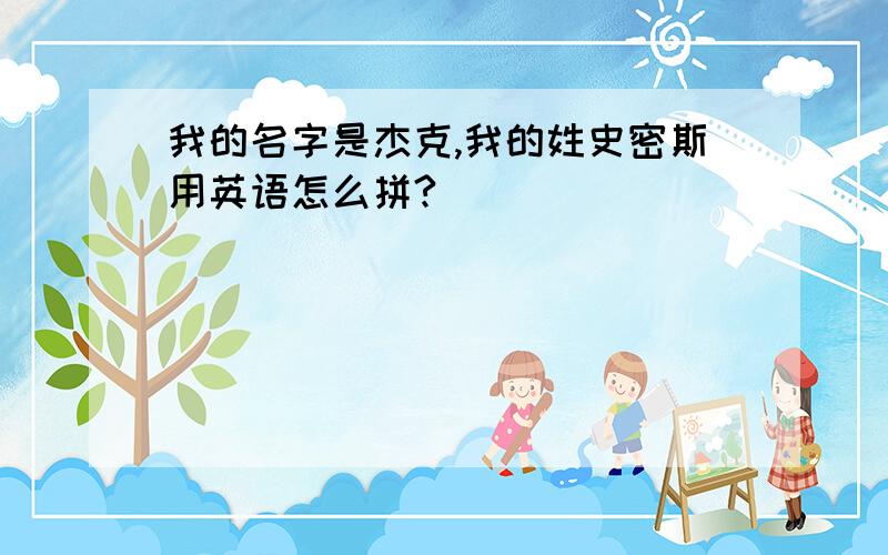 我的名字是杰克,我的姓史密斯用英语怎么拼?