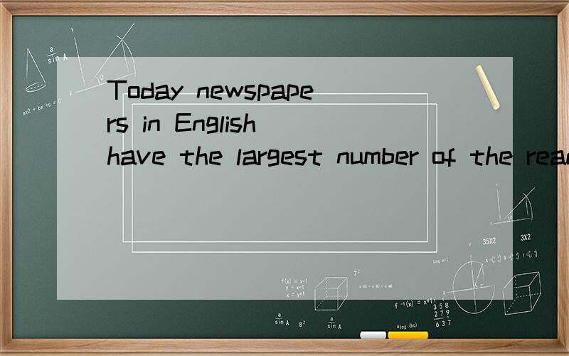 Today newspapers in English have the largest number of the readers in the world.