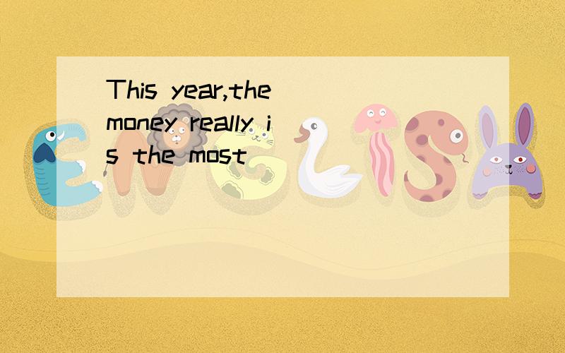 This year,the money really is the most