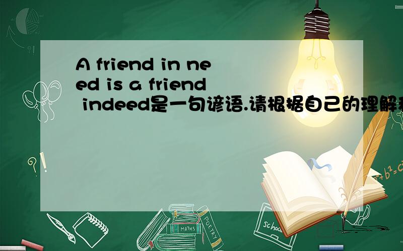 A friend in need is a friend indeed是一句谚语.请根据自己的理解和经验,参考所给汉语提示,写一篇短文