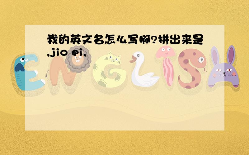 我的英文名怎么写啊?拼出来是,jio ei,