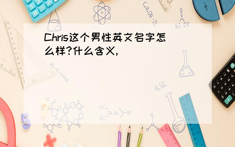 Chris这个男性英文名字怎么样?什么含义,