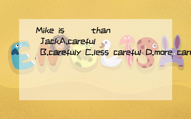 Mike is___than JackA.careful B.carefuly C.less careful D.more carefuler