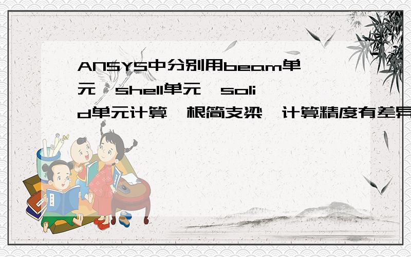 ANSYS中分别用beam单元、shell单元、solid单元计算一根简支梁,计算精度有差异,原因是什么?如题