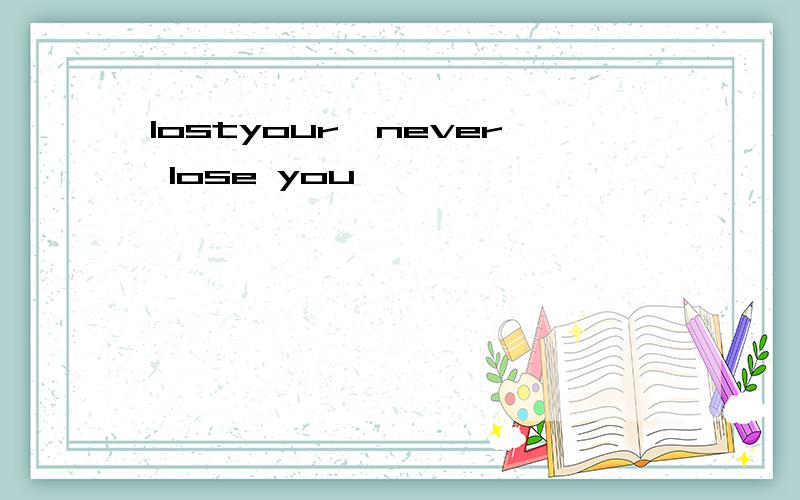 lostyour,never lose you