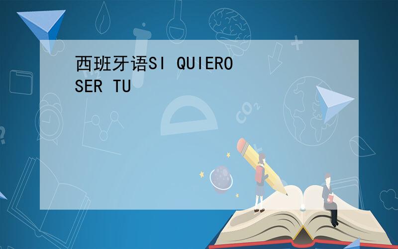 西班牙语SI QUIERO SER TU