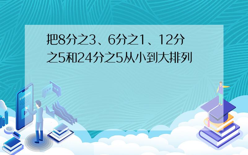 把8分之3、6分之1、12分之5和24分之5从小到大排列