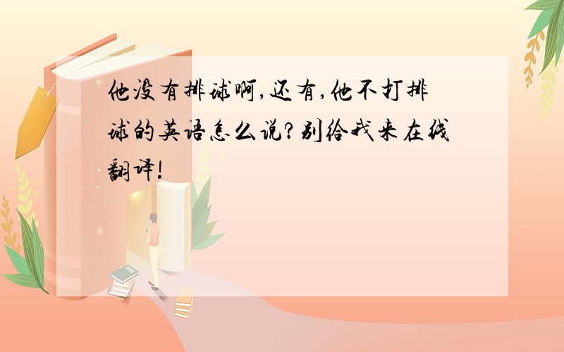 他没有排球啊,还有,他不打排球的英语怎么说?别给我来在线翻译!