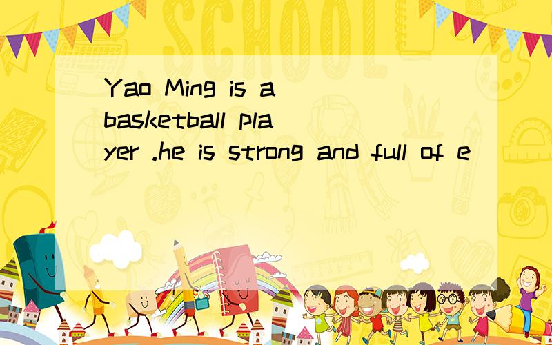 Yao Ming is a basketball player .he is strong and full of e____ .