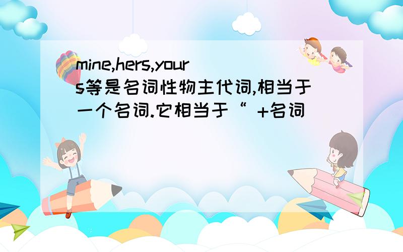 mine,hers,yours等是名词性物主代词,相当于一个名词.它相当于“ +名词