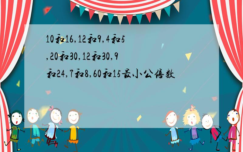 10和16,12和9,4和5,20和30,12和30,9和24,7和8,60和15最小公倍数