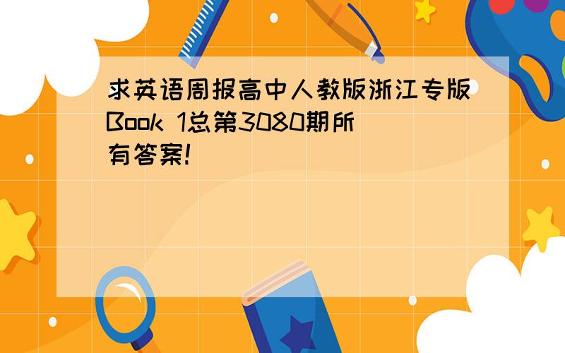 求英语周报高中人教版浙江专版Book 1总第3080期所有答案!