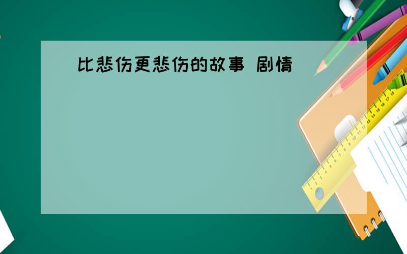 比悲伤更悲伤的故事 剧情