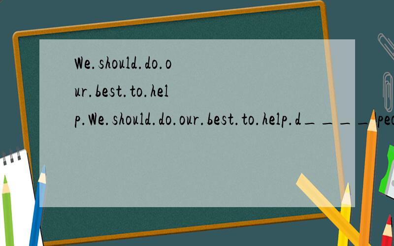 We.should.do.our.best.to.help.We.should.do.our.best.to.help.d____ people.like.bind.men