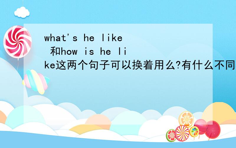 what's he like 和how is he like这两个句子可以换着用么?有什么不同,为什么老是说问性格要用第一个?