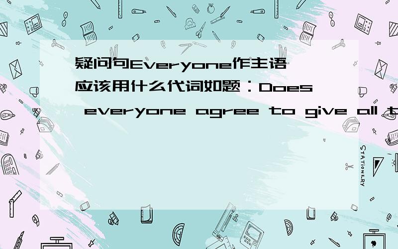 疑问句Everyone作主语应该用什么代词如题：Does everyone agree to give all the rights to people when they are too young?No,( ) doesn't3q题中用的是does提问，要用they回答吗？那下文该是don't