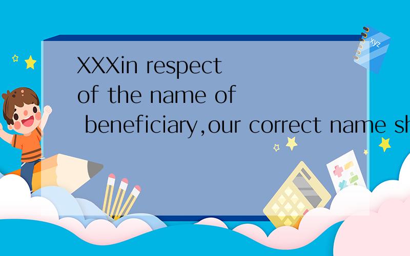 XXXin respect of the name of beneficiary,our correct name should be...