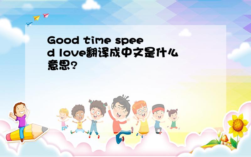 Good time speed love翻译成中文是什么意思?