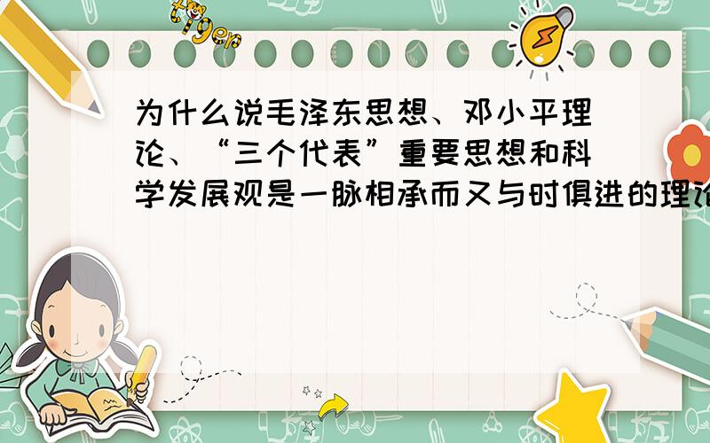 为什么说毛泽东思想、邓小平理论、“三个代表”重要思想和科学发展观是一脉相承而又与时俱进的理论体系?